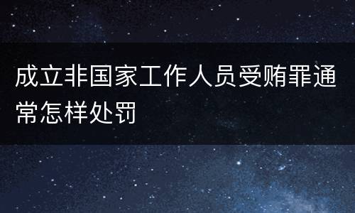 成立非国家工作人员受贿罪通常怎样处罚