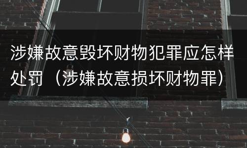 涉嫌故意毁坏财物犯罪应怎样处罚（涉嫌故意损坏财物罪）