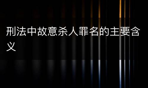 刑法中故意杀人罪名的主要含义