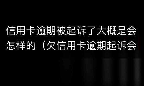 信用卡逾期被起诉了大概是会怎样的（欠信用卡逾期起诉会拘留吗）