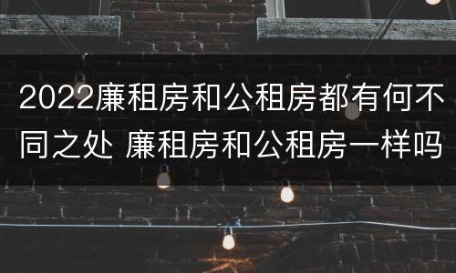 2022廉租房和公租房都有何不同之处 廉租房和公租房一样吗?