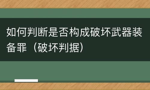 如何判断是否构成破坏武器装备罪（破坏判据）