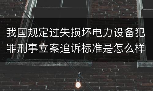 我国规定过失损坏电力设备犯罪刑事立案追诉标准是怎么样规定