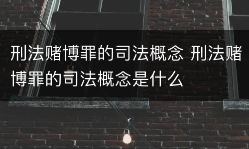 刑法赌博罪的司法概念 刑法赌博罪的司法概念是什么