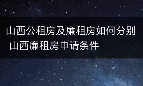 山西公租房及廉租房如何分别 山西廉租房申请条件
