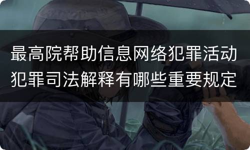最高院帮助信息网络犯罪活动犯罪司法解释有哪些重要规定