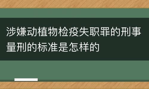 涉嫌动植物检疫失职罪的刑事量刑的标准是怎样的