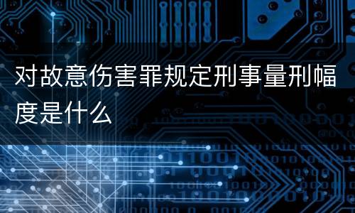 对故意伤害罪规定刑事量刑幅度是什么