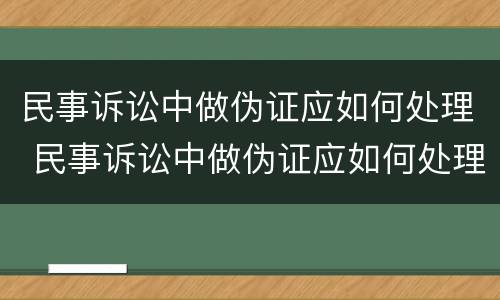 民事诉讼中做伪证应如何处理 民事诉讼中做伪证应如何处理案件