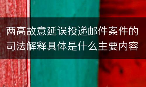 两高故意延误投递邮件案件的司法解释具体是什么主要内容