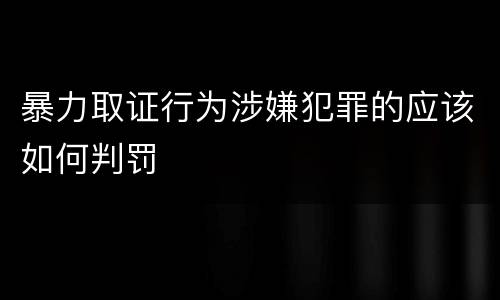 暴力取证行为涉嫌犯罪的应该如何判罚