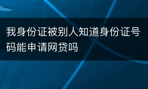 我身份证被别人知道身份证号码能申请网贷吗