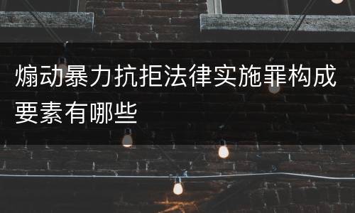 煽动暴力抗拒法律实施罪构成要素有哪些