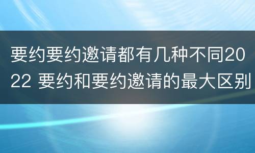 要约要约邀请都有几种不同2022 要约和要约邀请的最大区别