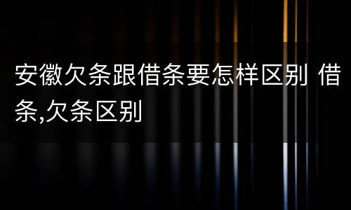 安徽欠条跟借条要怎样区别 借条,欠条区别
