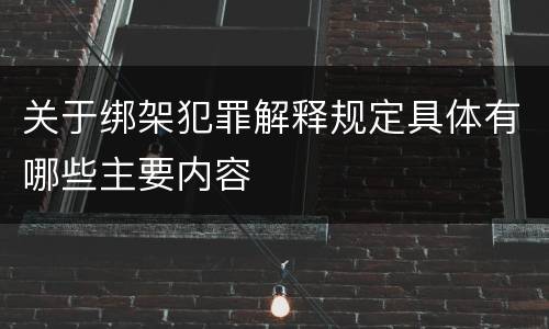 关于绑架犯罪解释规定具体有哪些主要内容