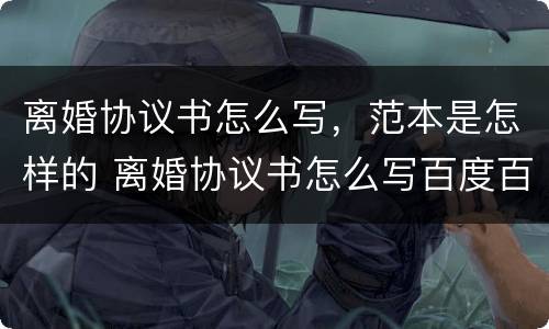 离婚协议书怎么写，范本是怎样的 离婚协议书怎么写百度百科