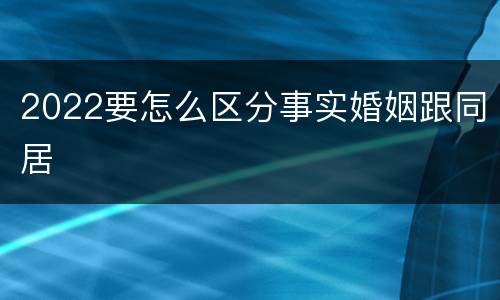 2022要怎么区分事实婚姻跟同居