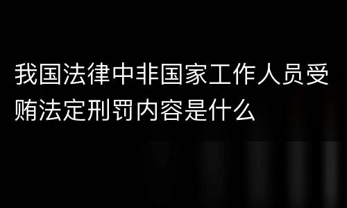 我国法律中非国家工作人员受贿法定刑罚内容是什么