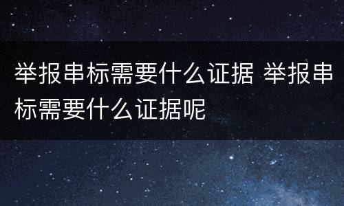 举报串标需要什么证据 举报串标需要什么证据呢