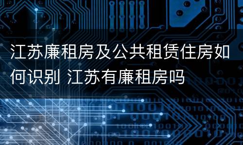 江苏廉租房及公共租赁住房如何识别 江苏有廉租房吗