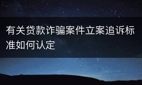 有关贷款诈骗案件立案追诉标准如何认定