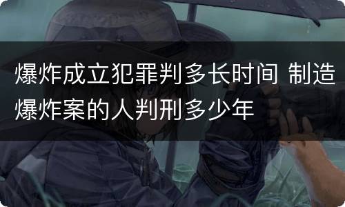 爆炸成立犯罪判多长时间 制造爆炸案的人判刑多少年
