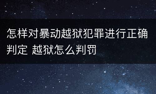 怎样对暴动越狱犯罪进行正确判定 越狱怎么判罚