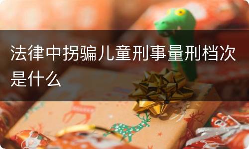 法律中拐骗儿童刑事量刑档次是什么