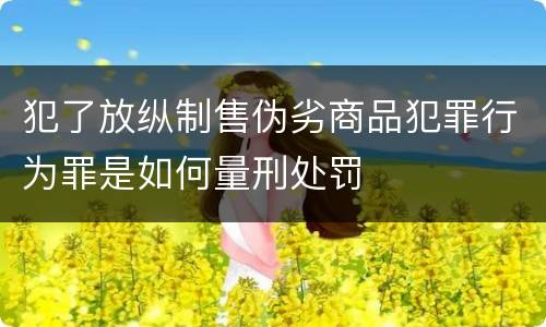 犯了放纵制售伪劣商品犯罪行为罪是如何量刑处罚