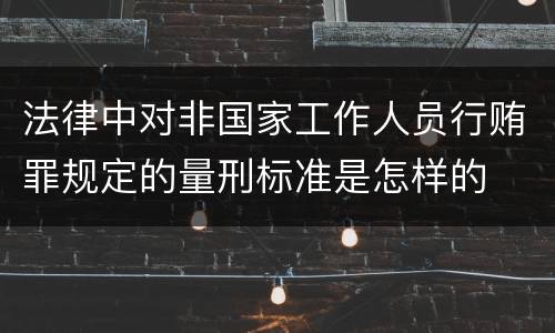 法律中对非国家工作人员行贿罪规定的量刑标准是怎样的