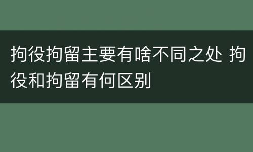 拘役拘留主要有啥不同之处 拘役和拘留有何区别
