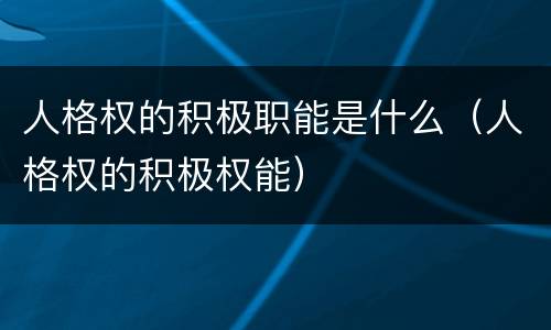 人格权的积极职能是什么（人格权的积极权能）