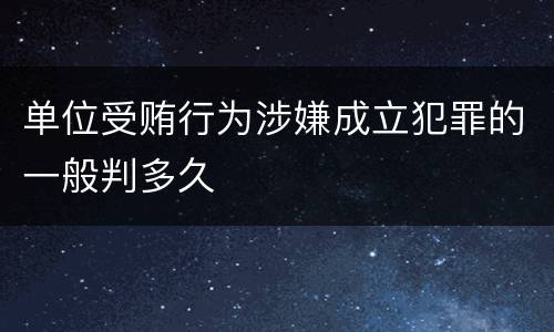 单位受贿行为涉嫌成立犯罪的一般判多久