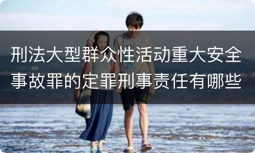 刑法大型群众性活动重大安全事故罪的定罪刑事责任有哪些