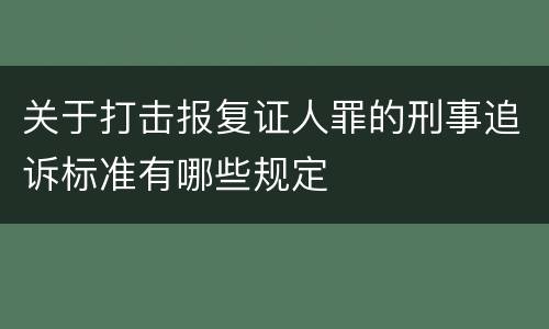 关于打击报复证人罪的刑事追诉标准有哪些规定