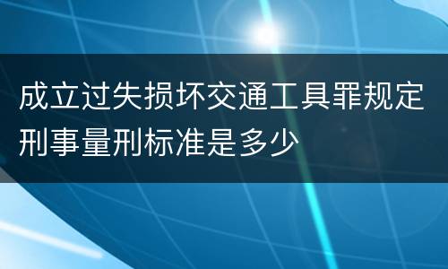 成立过失损坏交通工具罪规定刑事量刑标准是多少