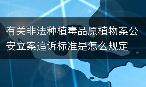 有关非法种植毒品原植物案公安立案追诉标准是怎么规定