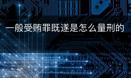 一般受贿罪既遂是怎么量刑的