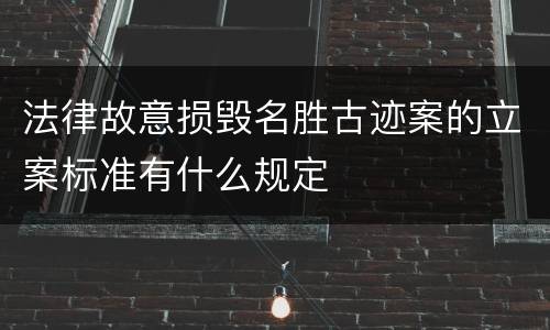 法律故意损毁名胜古迹案的立案标准有什么规定