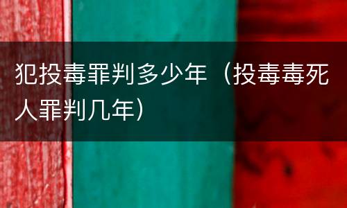 犯投毒罪判多少年（投毒毒死人罪判几年）