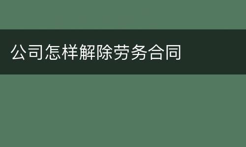 公司怎样解除劳务合同