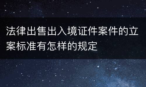 法律出售出入境证件案件的立案标准有怎样的规定