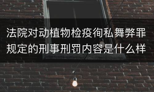 法院对动植物检疫徇私舞弊罪规定的刑事刑罚内容是什么样的