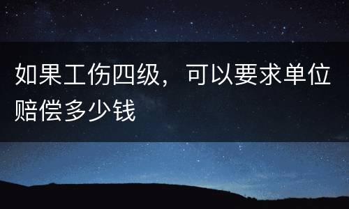 如果工伤四级，可以要求单位赔偿多少钱