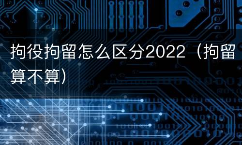 拘役拘留怎么区分2022（拘留算不算）