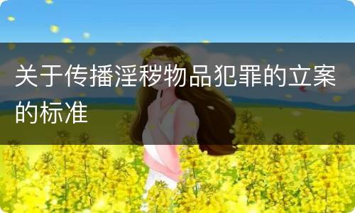 关于传播淫秽物品犯罪的立案的标准