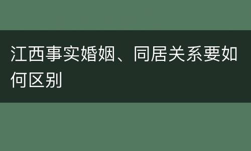 江西事实婚姻、同居关系要如何区别