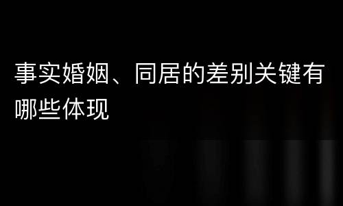 事实婚姻、同居的差别关键有哪些体现