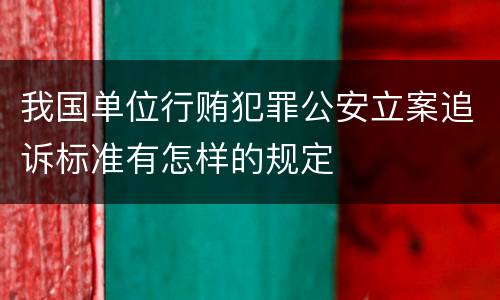 我国单位行贿犯罪公安立案追诉标准有怎样的规定